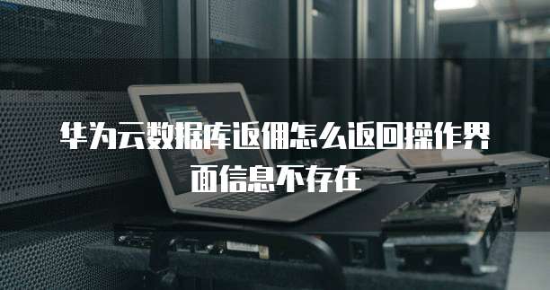 华为云数据库返佣怎么返回操作界面信息不存在