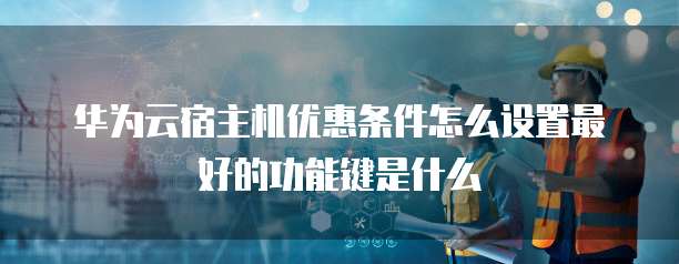 华为云宿主机优惠条件怎么设置最好的功能键是什么