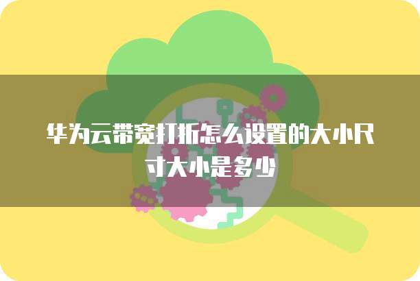 华为云带宽打折怎么设置的大小尺寸大小是多少
