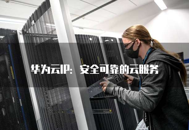 华为云IP:安全可靠的云服务