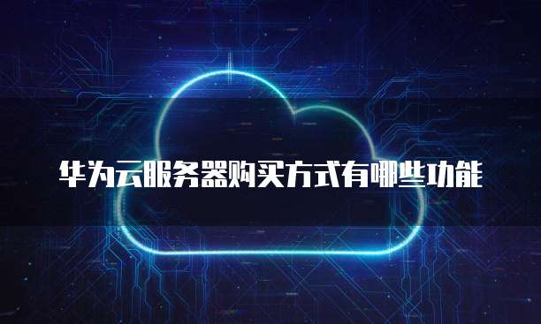 华为云服务器购买方式有哪些功能