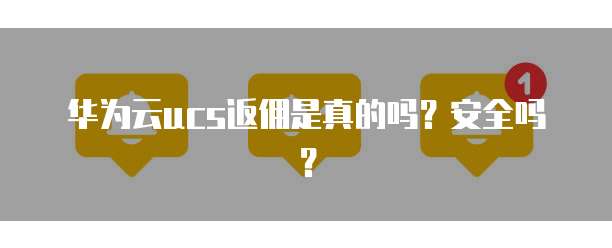 华为云ucs返佣是真的吗？安全吗？