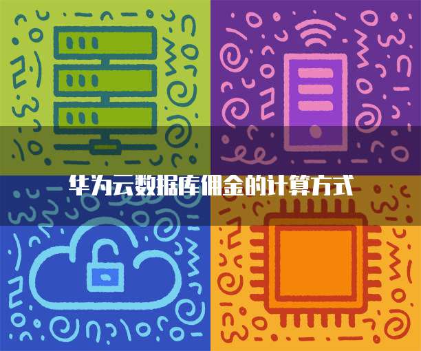 华为云数据库佣金的计算方式