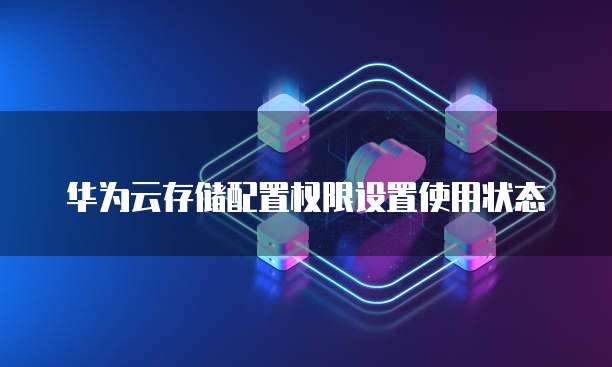 华为云存储配置权限设置使用状态