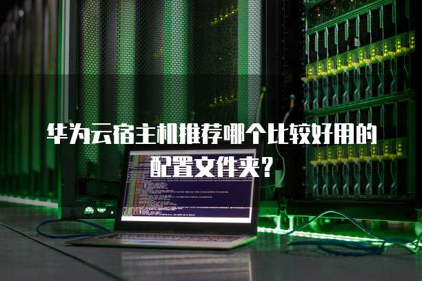 华为云宿主机推荐哪个比较好用的配置文件夹？