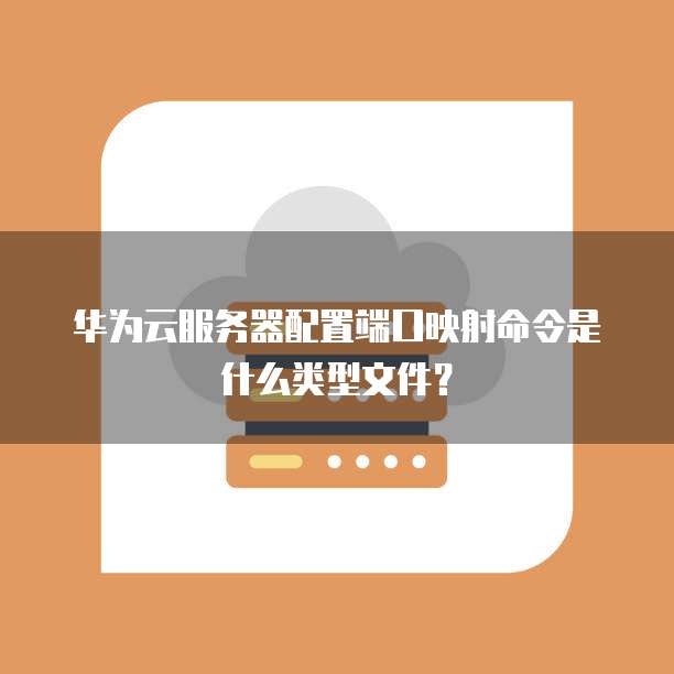 华为云服务器配置端口映射命令是什么类型文件？