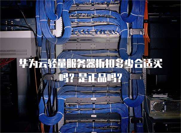 华为云轻量服务器折扣多少合适买吗?是正品吗?