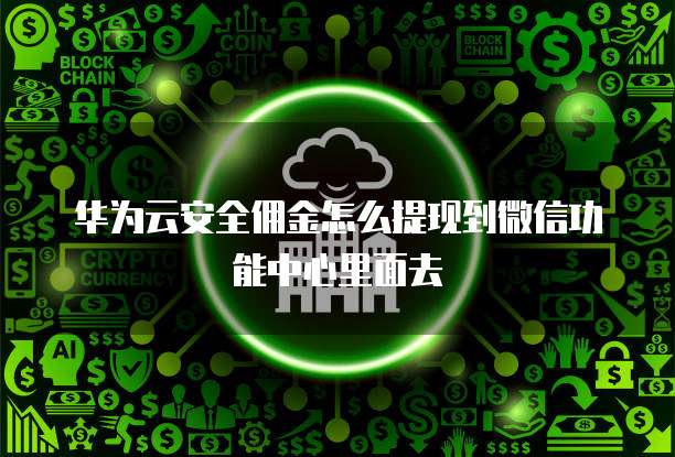 华为云安全佣金怎么提现到微信功能中心里面去
