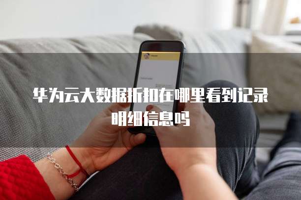 华为云大数据折扣在哪里看到记录明细信息吗