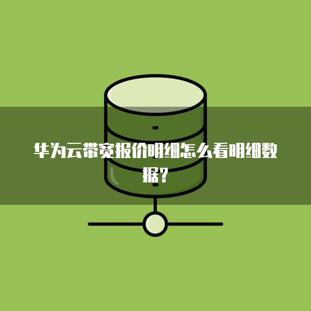 华为云带宽报价明细怎么看明细数据?