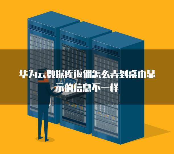 华为云数据库返佣怎么弄到桌面显示的信息不一样