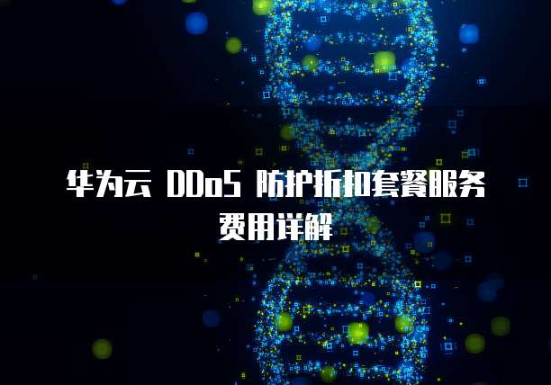华为云 DDoS 防护折扣套餐服务费用详解