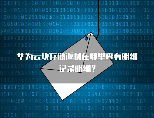 华为云块存储返利在哪里查看明细记录明细?