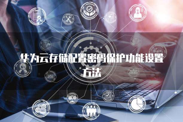 华为云存储配置密码保护功能设置方法