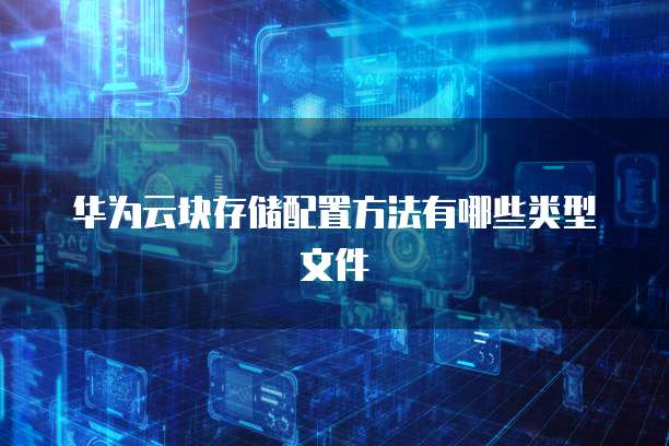 华为云块存储配置方法有哪些类型文件