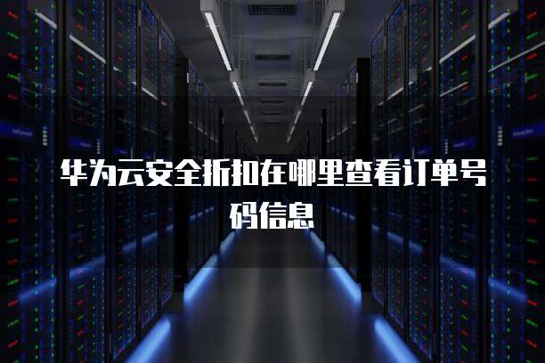华为云安全折扣在哪里查看订单号码信息