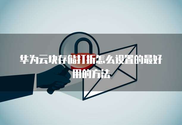 华为云块存储打折怎么设置的最好用的方法