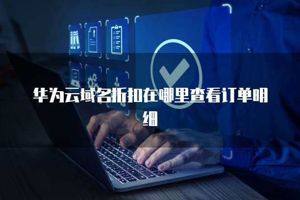 华为云域名折扣在哪里查看订单明细