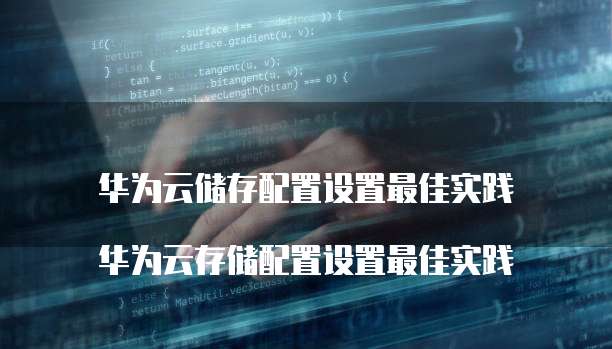 华为云储存配置设置最佳实践
华为云存储配置设置最佳实践