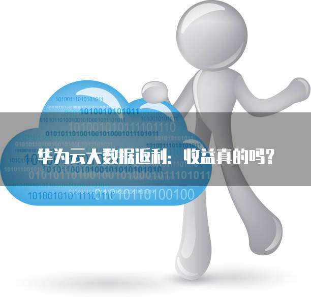 华为云大数据返利：收益真的吗？