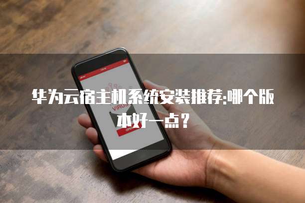 华为云宿主机系统安装推荐:哪个版本好一点?