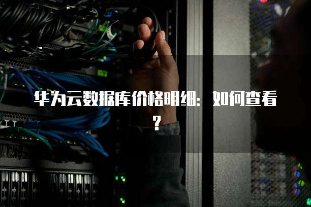 华为云数据库价格明细:如何查看?