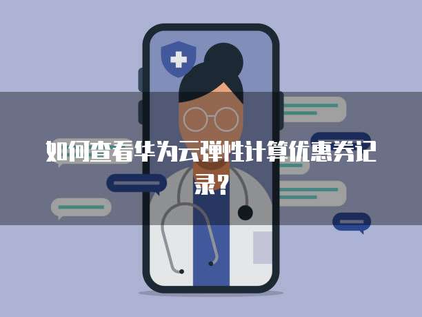 如何查看华为云弹性计算优惠券记录？
