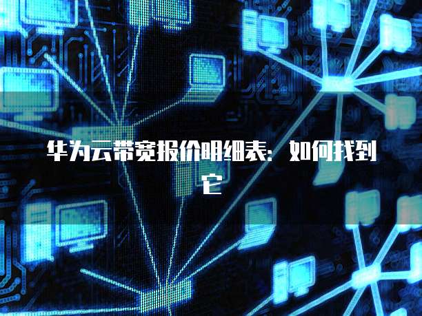 华为云带宽报价明细表:如何找到它