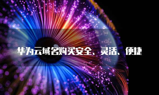 华为云域名购买安全、灵活、便捷