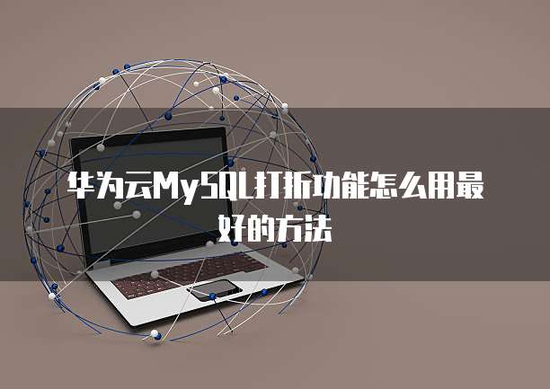 华为云MySQL打折功能怎么用最好的方法
