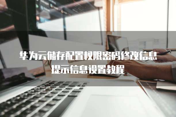 华为云储存配置权限密码修改信息提示信息设置教程