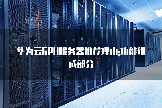 华为云GPU服务器推荐理由:功能组成部分
