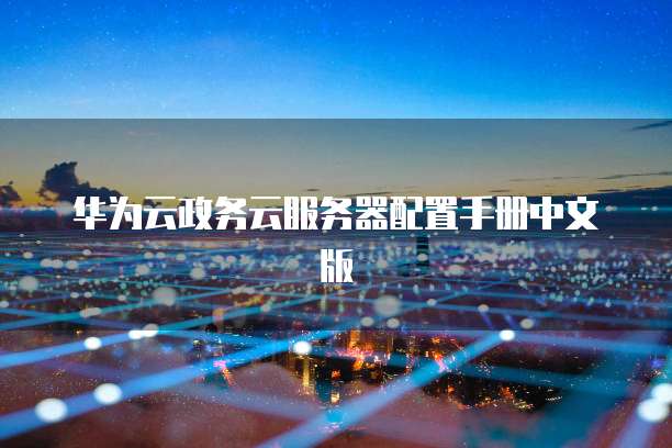 华为云政务云服务器配置手册中文版