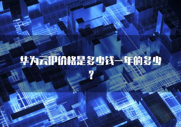 华为云IP价格是多少钱一年的多少?