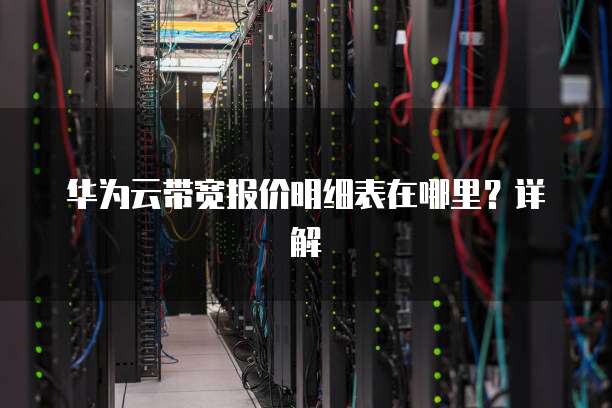 华为云带宽报价明细表在哪里?详解