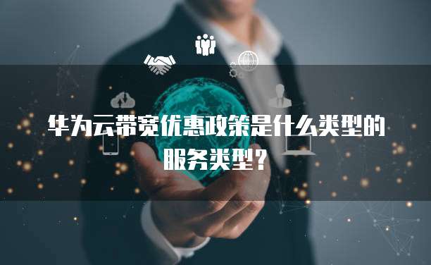 华为云带宽优惠政策是什么类型的服务类型？
