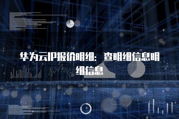 华为云IP报价明细:查明细信息明细信息
