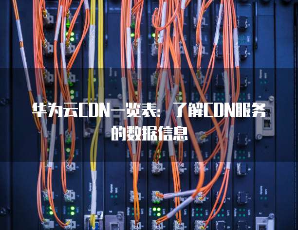 华为云CDN一览表:了解CDN服务的数据信息