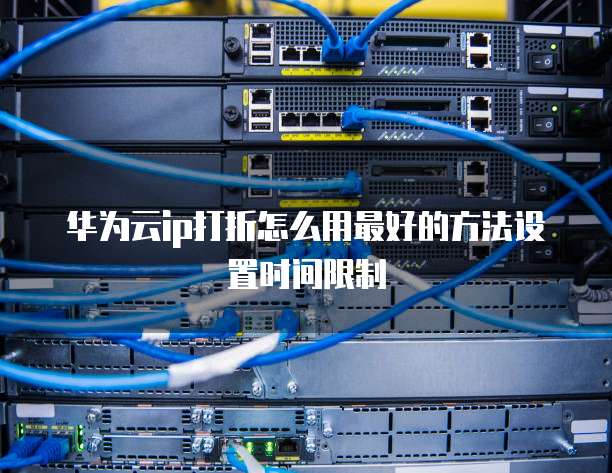 华为云ip打折怎么用最好的方法设置时间限制