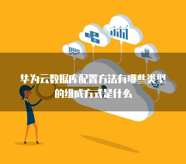 华为云数据库配置方法有哪些类型的组成方式是什么