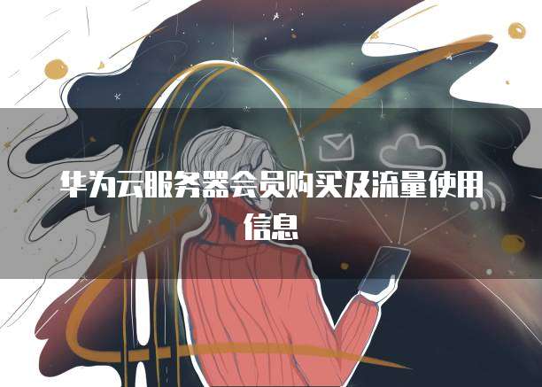 华为云服务器会员购买及流量使用信息