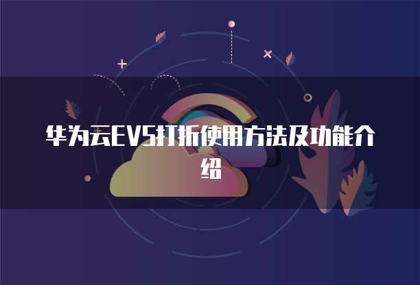 华为云EVS打折使用方法及功能介绍
