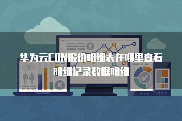 华为云CDN报价明细表在哪里查看明细记录数据明细