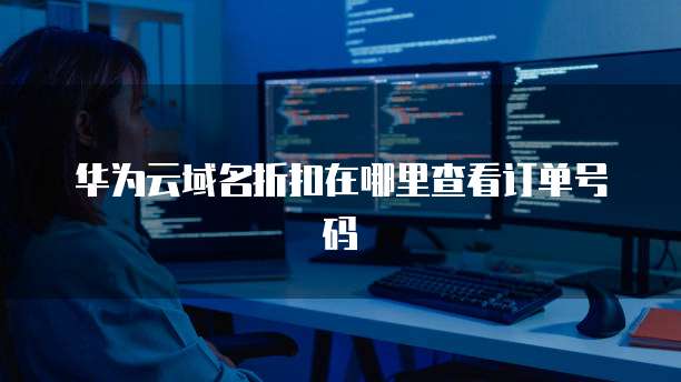 华为云域名折扣在哪里查看订单号码