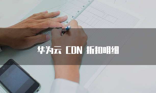 华为云 CDN 折扣明细