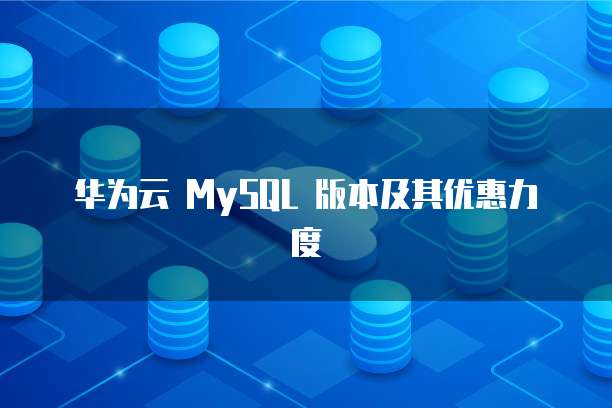 华为云 MySQL 版本及其优惠力度