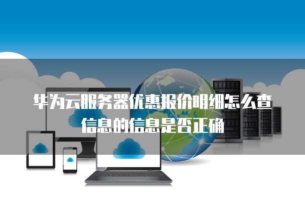 华为云服务器优惠报价明细怎么查信息的信息是否正确