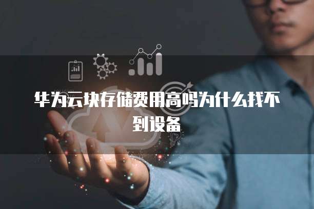 华为云块存储费用高吗为什么找不到设备
