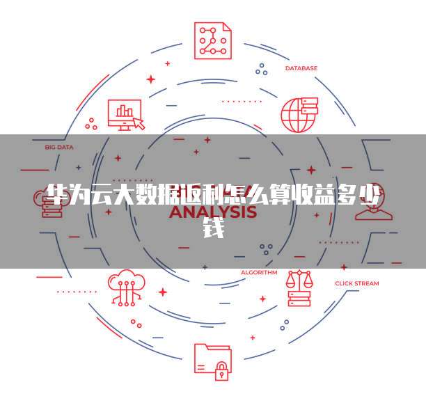 华为云大数据返利怎么算收益多少钱