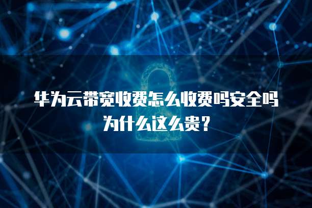 华为云带宽收费怎么收费吗安全吗为什么这么贵？